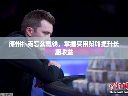 德州扑克怎么赢钱，掌握实用策略提升长期收益