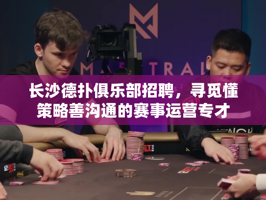 长沙德扑俱乐部招聘，寻觅懂策略善沟通的赛事运营专才