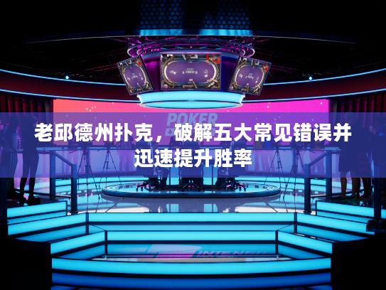 老邱德州扑克，破解五大常见错误并迅速提升胜率