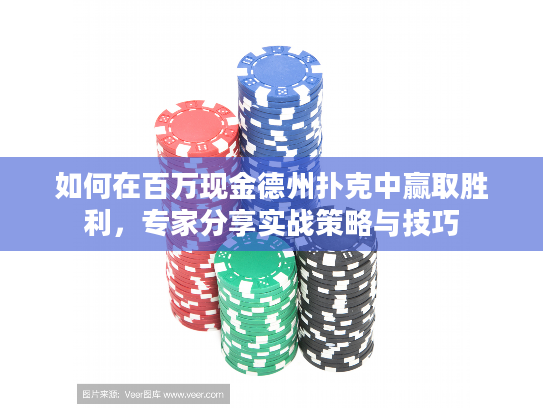 如何在百万现金德州扑克中赢取胜利，专家分享实战策略与技巧
