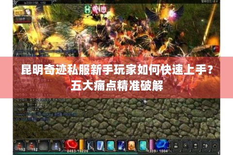 昆明奇迹私服新手玩家如何快速上手？五大痛点精准破解