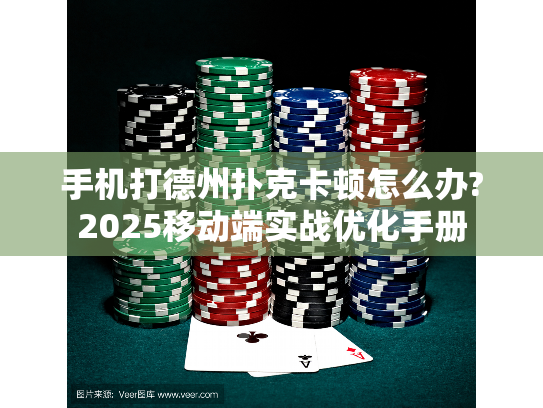 手机打德州扑克卡顿怎么办?2025移动端实战优化手册
