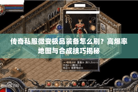 传奇私服微变极品装备怎么刷？高爆率地图与合成技巧揭秘