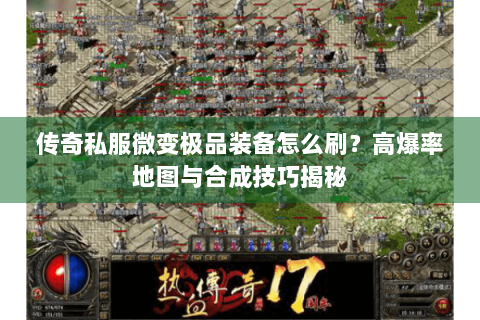 传奇私服微变极品装备怎么刷？高爆率地图与合成技巧揭秘