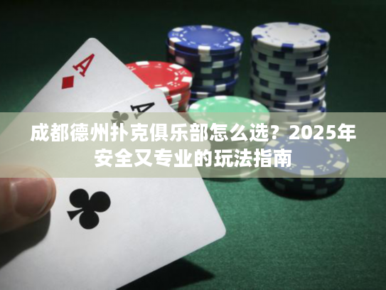 成都德州扑克俱乐部怎么选？2025年安全又专业的玩法指南