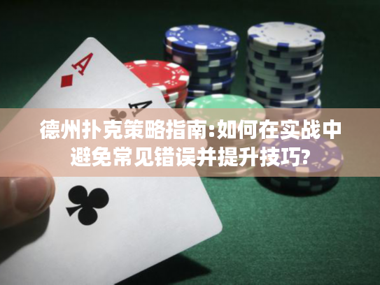 德州扑克策略指南:如何在实战中避免常见错误并提升技巧?