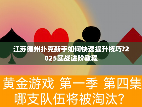 江苏德州扑克新手如何快速提升技巧?2025实战进阶教程