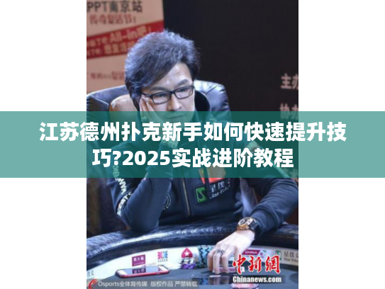 江苏德州扑克新手如何快速提升技巧?2025实战进阶教程