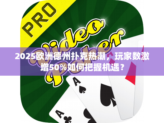 2025欧洲德州扑克热潮，玩家数激增50%如何把握机遇？
