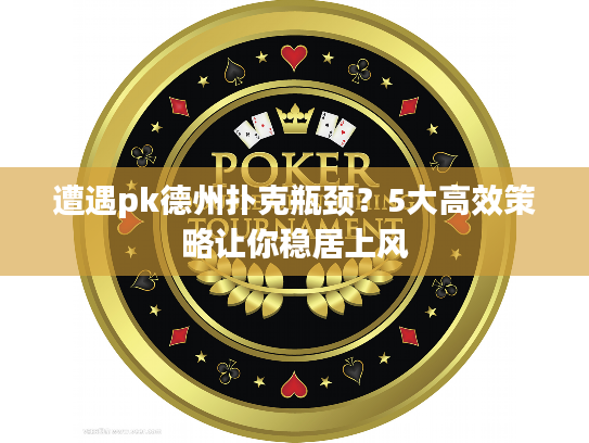 遭遇pk德州扑克瓶颈？5大高效策略让你稳居上风