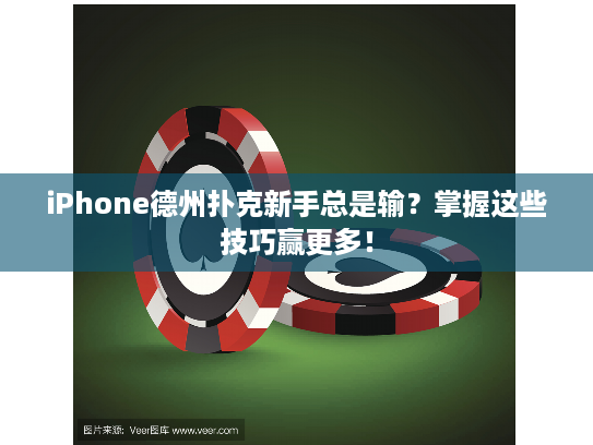iPhone德州扑克新手总是输？掌握这些技巧赢更多！
