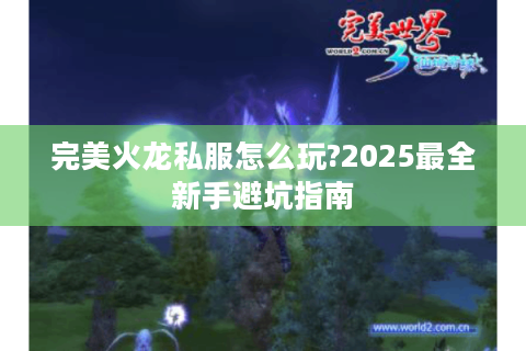 完美火龙私服怎么玩?2025最全新手避坑指南