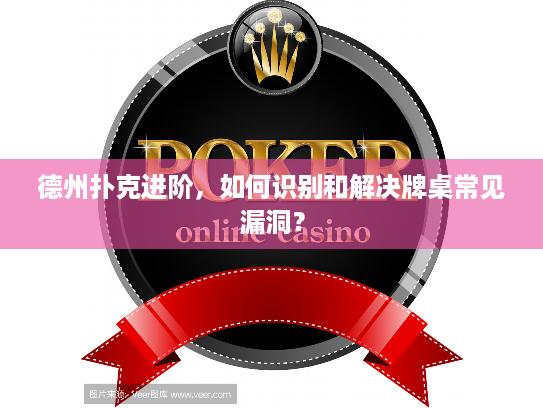 德州扑克进阶，如何识别和解决牌桌常见漏洞？