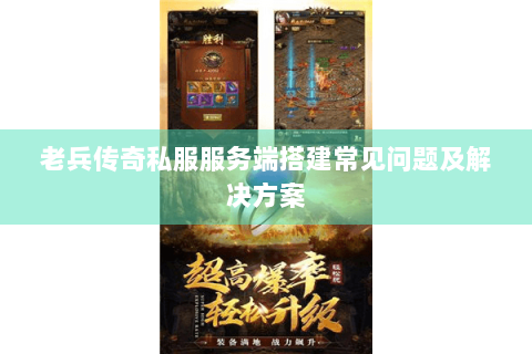老兵传奇私服服务端搭建常见问题及解决方案