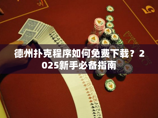 德州扑克程序如何免费下载？2025新手必备指南