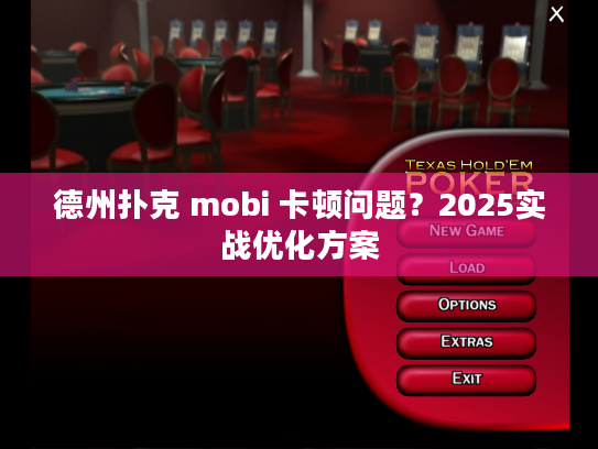 德州扑克 mobi 卡顿问题？2025实战优化方案