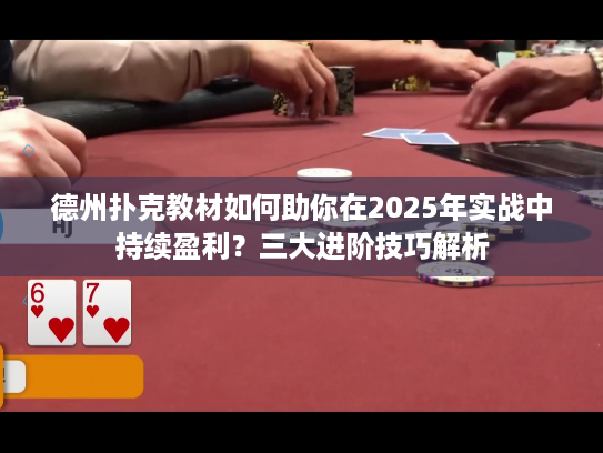 德州扑克教材如何助你在2025年实战中持续盈利？三大进阶技巧解析