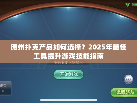 德州扑克产品如何选择？2025年最佳工具提升游戏技能指南