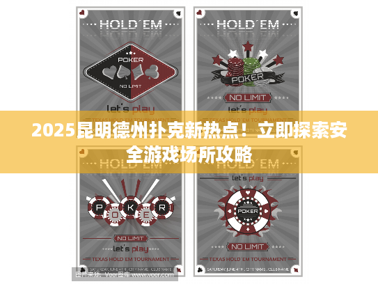 2025昆明德州扑克新热点！立即探索安全游戏场所攻略
