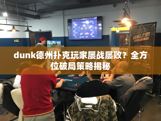dunk德州扑克玩家屡战屡败？全方位破局策略揭秘