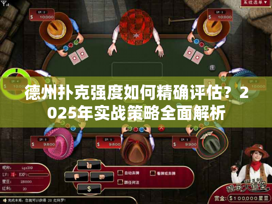 德州扑克强度如何精确评估？2025年实战策略全面解析