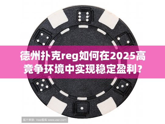 德州扑克reg如何在2025高竞争环境中实现稳定盈利？