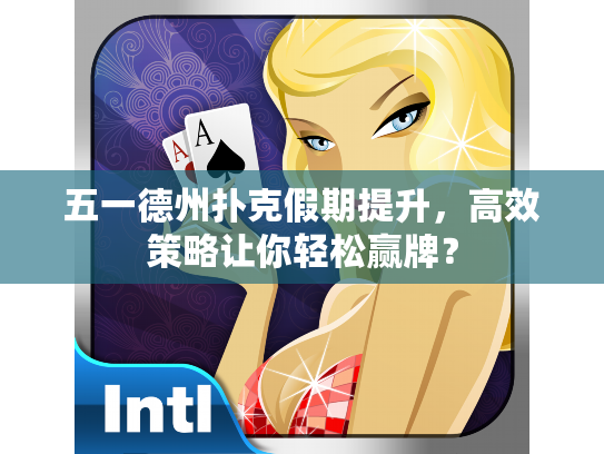 五一德州扑克假期提升，高效策略让你轻松赢牌？