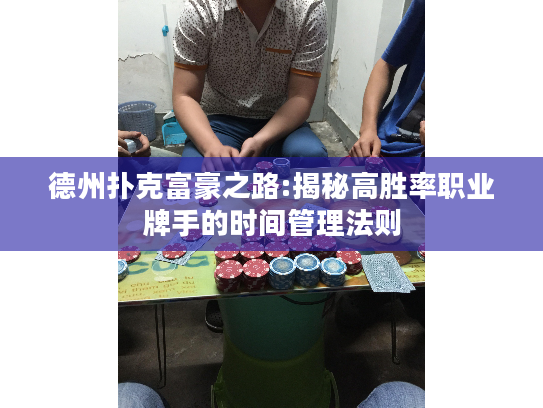 德州扑克富豪之路:揭秘高胜率职业牌手的时间管理法则