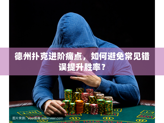德州扑克进阶痛点，如何避免常见错误提升胜率？