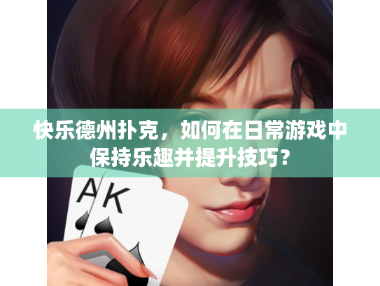 快乐德州扑克，如何在日常游戏中保持乐趣并提升技巧？