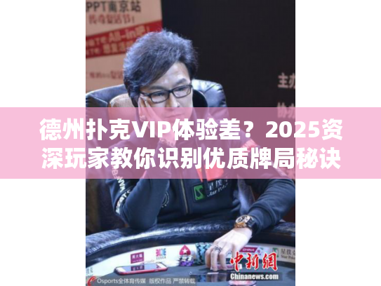德州扑克VIP体验差？2025资深玩家教你识别优质牌局秘诀