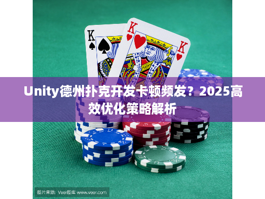 Unity德州扑克开发卡顿频发？2025高效优化策略解析