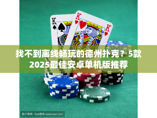 找不到离线畅玩的德州扑克？5款2025最佳安卓单机版推荐