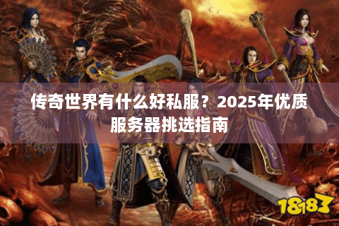 传奇世界有什么好私服？2025年优质服务器挑选指南