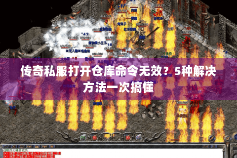 传奇私服打开仓库命令无效？5种解决方法一次搞懂