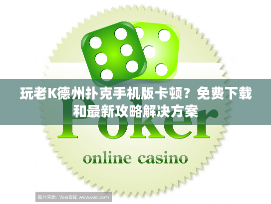 玩老K德州扑克手机版卡顿？免费下载和最新攻略解决方案