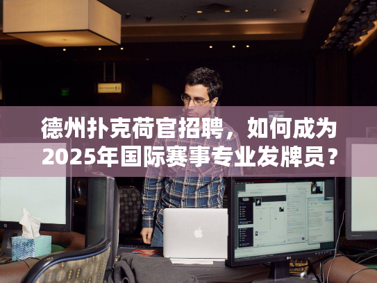 德州扑克荷官招聘，如何成为2025年国际赛事专业发牌员？