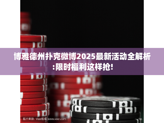 博雅德州扑克微博2025最新活动全解析:限时福利这样抢!