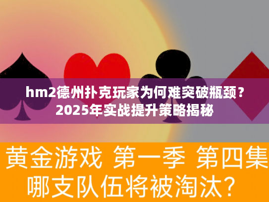 hm2德州扑克玩家为何难突破瓶颈？2025年实战提升策略揭秘