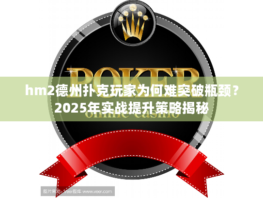hm2德州扑克玩家为何难突破瓶颈？2025年实战提升策略揭秘