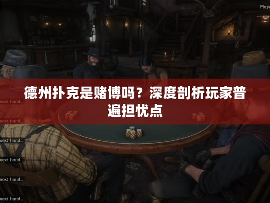德州扑克是赌博吗？深度剖析玩家普遍担忧点