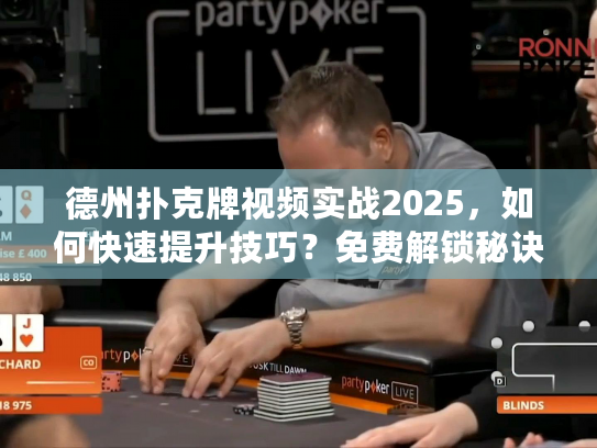 德州扑克牌视频实战2025，如何快速提升技巧？免费解锁秘诀！