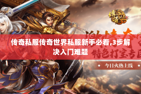 传奇私服传奇世界私服新手必看,3步解决入门难题