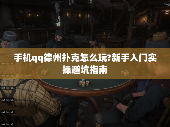 手机qq德州扑克怎么玩?新手入门实操避坑指南