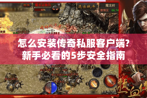怎么安装传奇私服客户端?新手必看的5步安全指南