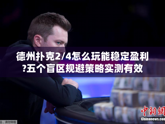 德州扑克2/4怎么玩能稳定盈利?五个盲区规避策略实测有效