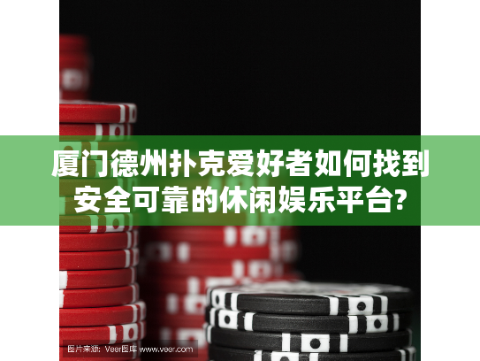 厦门德州扑克爱好者如何找到安全可靠的休闲娱乐平台?