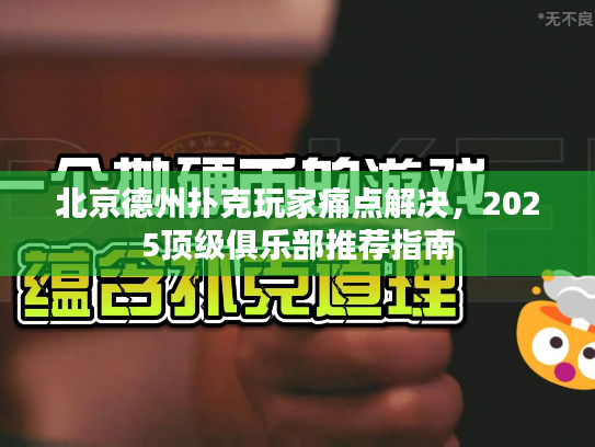 北京德州扑克玩家痛点解决，2025顶级俱乐部推荐指南