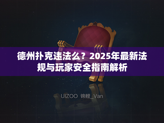 德州扑克违法么？2025年最新法规与玩家安全指南解析