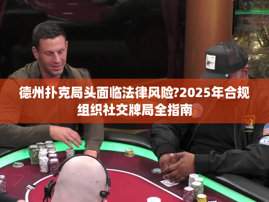 德州扑克局头面临法律风险?2025年合规组织社交牌局全指南